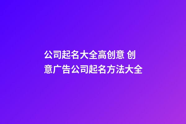 公司起名大全高创意 创意广告公司起名方法大全-第1张-公司起名-玄机派